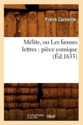 Cover of Mélite, Ou Les Fausses Lettres: Pièce Comique (Éd.1633)