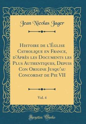 Book cover for Histoire de l'Eglise Catholique En France, d'Apres Les Documents Les Plus Authentiques, Depuis Con Origine Jusqu'au Concordat de Pie VII, Vol. 4 (Classic Reprint)