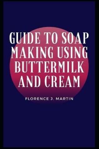 Cover of Guide to Soap Making Using Buttermilk and Cream