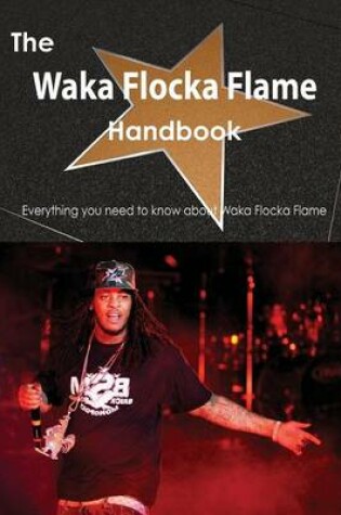 Cover of The Waka Flocka Flame Handbook - Everything You Need to Know about Waka Flocka Flame