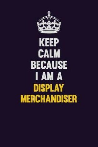 Cover of Keep Calm Because I Am A Display Merchandiser