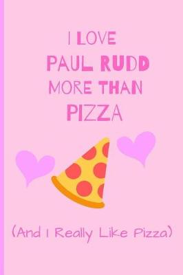 Book cover for I Love Paul Rudd More Than Pizza ( And I Really Like Pizza)