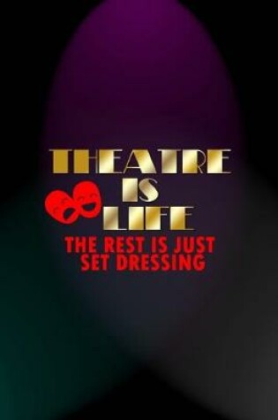 Cover of Theatre Is Life The Rest Is Just Set Dressing