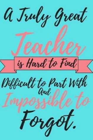 Cover of A Truly Great Teacher is Hard To Find Difficult to Part With and Impossible to Forgot