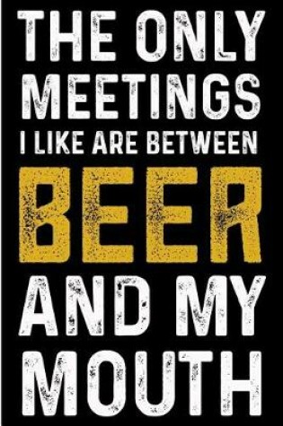 Cover of The Only Meetings I Like Are Between Beer and My Mouth