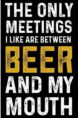 Book cover for The Only Meetings I Like Are Between Beer and My Mouth