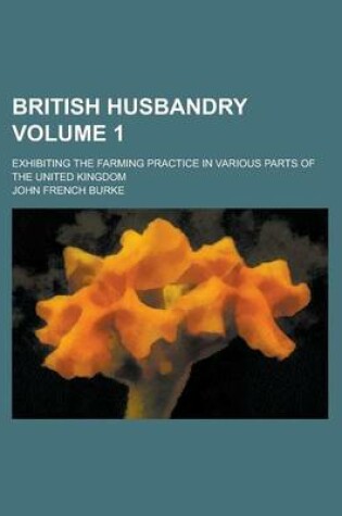 Cover of British Husbandry; Exhibiting the Farming Practice in Various Parts of the United Kingdom Volume 1