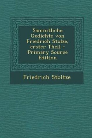 Cover of Sammtliche Gedichte Von Friedrich Stolze, Erster Theil