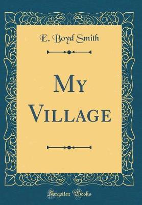 Book cover for My Village (Classic Reprint)