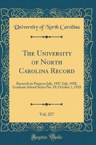 Cover of The University of North Carolina Record, Vol. 257: Research in Progress July, 1927-July, 1928, Graduate School Series No. 19; October 1, 1928 (Classic Reprint)