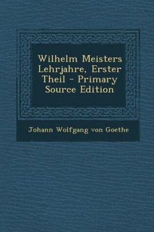 Cover of Wilhelm Meisters Lehrjahre, Erster Theil - Primary Source Edition