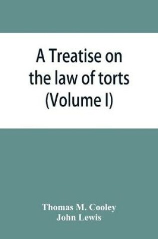 Cover of A Treatise on the law of torts, or the wrongs which arise independently of contract (Volume I)
