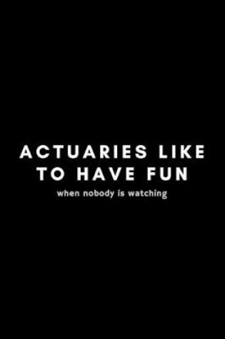 Cover of Actuaries Like To Have Fun When Nobody Is Watching