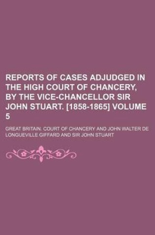 Cover of Reports of Cases Adjudged in the High Court of Chancery, by the Vice-Chancellor Sir John Stuart. [1858-1865] Volume 5