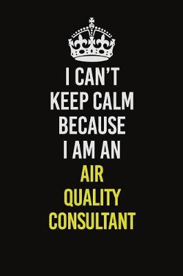 Book cover for I Can�t Keep Calm Because I Am An Air Quality Consultant