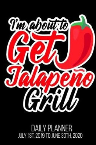 Cover of I'm About To Get Jalapeno Grill Daily Planner July 1st, 2019 To June 30th, 2020