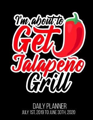 Book cover for I'm About To Get Jalapeno Grill Daily Planner July 1st, 2019 To June 30th, 2020