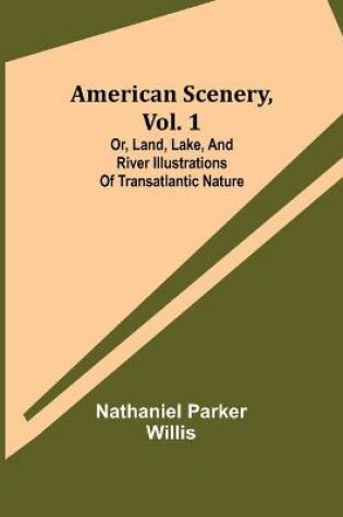 Cover of American Scenery, Vol. 1; or, Land, lake, and river illustrations of transatlantic nature