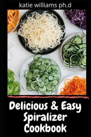 Cover of Delicious & Easy Spiralizer Cookbook