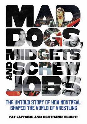 Book cover for Mad Dogs, Midgets and Screw Jobs: The Untold Story of How Montreal Shaped the World of Wrestling