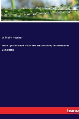 Cover of Politik - geschichtliche Naturlehre der Monarchie, Aristokratie und Demokratie