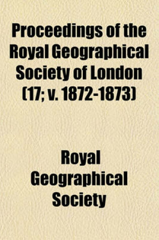 Cover of Proceedings of the Royal Geographical Society of London (Volume 17; V. 1872-1873)