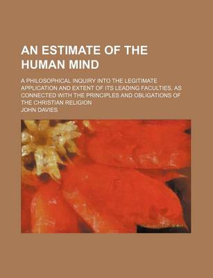 Book cover for An Estimate of the Human Mind; A Philosophical Inquiry Into the Legitimate Application and Extent of Its Leading Faculties, as Connected with the Principles and Obligations of the Christian Religion