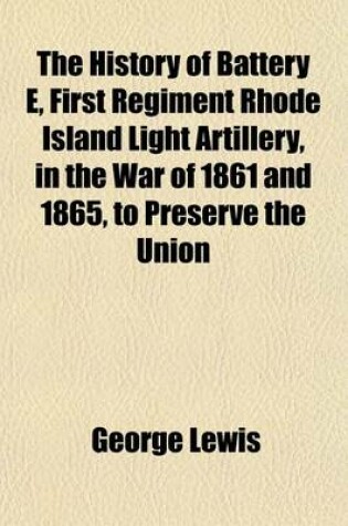 Cover of The History of Battery E, First Regiment Rhode Island Light Artillery, in the War of 1861 and 1865, to Preserve the Union