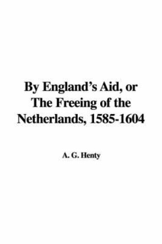 Cover of By England's Aid, or the Freeing of the Netherlands, 1585-1604