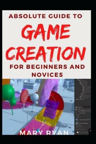 Cover of Absolute Guide To Game Creation For Beginners And Novices