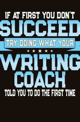 Cover of If At First You Don't Succeed Try Doing What Your Writing Coach Told You To Do The First Time