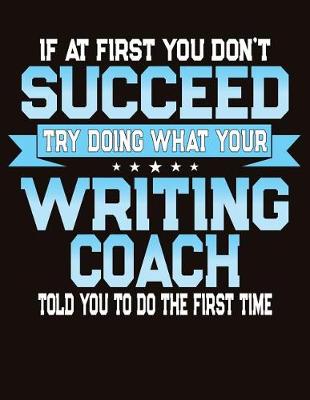 Book cover for If At First You Don't Succeed Try Doing What Your Writing Coach Told You To Do The First Time