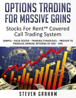 Book cover for Options Trading for Massive Gains; Stocks For Rent Covered Call Trading - System Simple - Field Tested - Trading Strategies - Proven to Produce Annual Returns of 30% - 50%