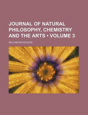 Book cover for Journal of Natural Philosophy, Chemistry and the Arts (Volume 3)