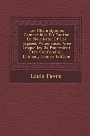 Cover of Les Champignons Comestibles Du Canton de Neuchatel Et Les Esp ces V n neuses Avec Lesquelles Ils Pourraient  tre Confondus