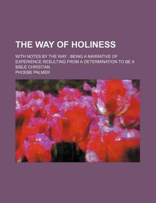 Book cover for The Way of Holiness; With Notes by the Way Being a Narrative of Experience Resulting from a Determination to Be a Bible Christian