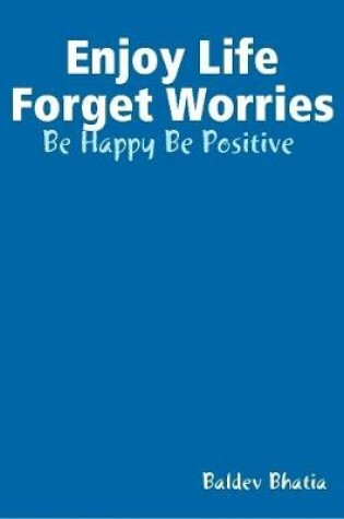 Cover of Enjoy Life Forget Worries - Be Happy Be Positive