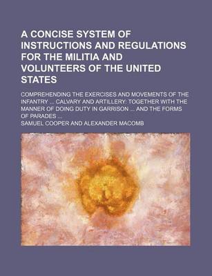 Book cover for A Concise System of Instructions and Regulations for the Militia and Volunteers of the United States; Comprehending the Exercises and Movements of the Infantry Calvary and Artillery Together with the Manner of Doing Duty in Garrison and the Forms of Par