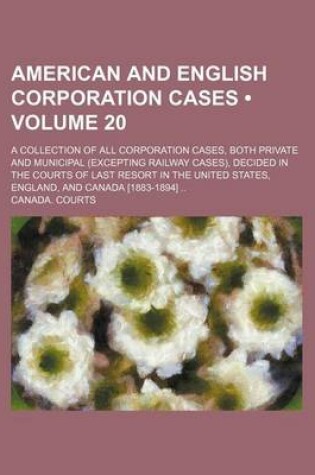 Cover of American and English Corporation Cases (Volume 20); A Collection of All Corporation Cases, Both Private and Municipal (Excepting Railway Cases), Decided in the Courts of Last Resort in the United States, England, and Canada [1883-1894]