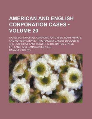 Book cover for American and English Corporation Cases (Volume 20); A Collection of All Corporation Cases, Both Private and Municipal (Excepting Railway Cases), Decided in the Courts of Last Resort in the United States, England, and Canada [1883-1894]