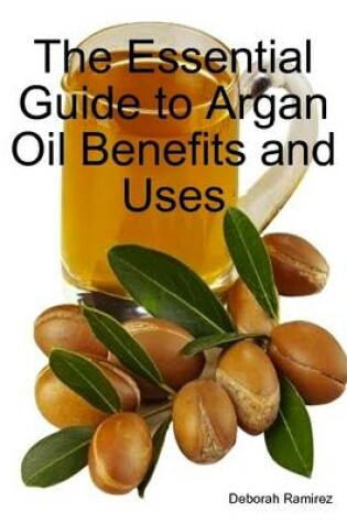 Cover of The Essential Guide to Argan Oil Benefits and Uses