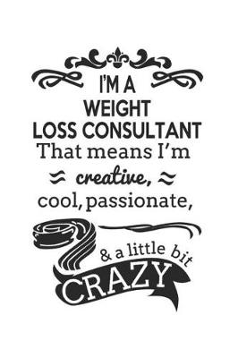 Book cover for I'm A Weight Loss Consultant That Means I'm Creative, Cool, Passionate & A Little Bit Crazy