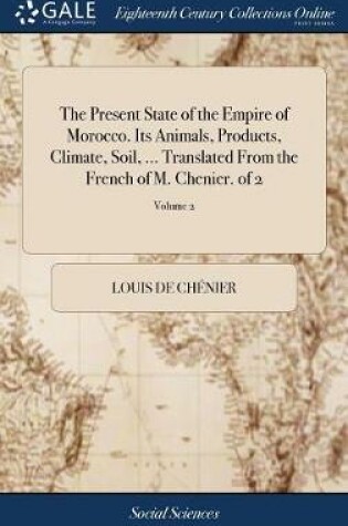 Cover of The Present State of the Empire of Morocco. Its Animals, Products, Climate, Soil, ... Translated from the French of M. Chenier. of 2; Volume 2