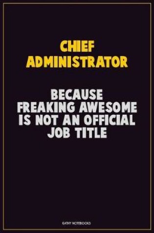 Cover of Chief Administrator, Because Freaking Awesome Is Not An Official Job Title