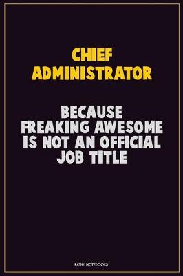 Book cover for Chief Administrator, Because Freaking Awesome Is Not An Official Job Title