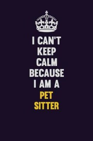 Cover of I can't Keep Calm Because I Am A Pet Sitter