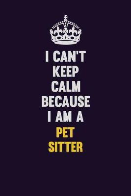 Book cover for I can't Keep Calm Because I Am A Pet Sitter