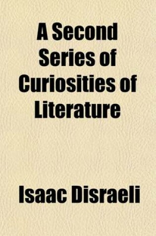 Cover of A Second Series of Curiosities of Literature (Volume 2); Consisting of Researches in Literary, Biographical, and Political History of Critical and Philosophical Inquiries and of Secret History