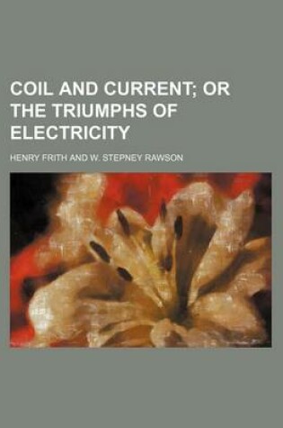 Cover of Coil and Current; Or the Triumphs of Electricity
