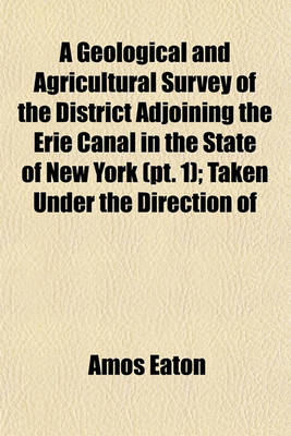 Book cover for A Geological and Agricultural Survey of the District Adjoining the Erie Canal in the State of New York; Taken Under the Direction of the Hon. Stephen Van Rensselaer. Part I. Containing a Description of the Rock Formations Volume 1